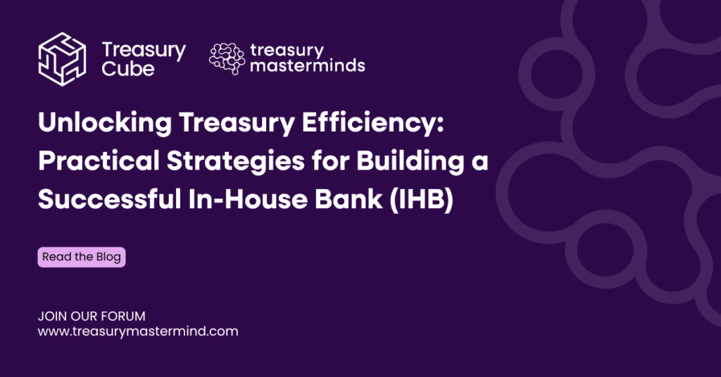 Unlocking Treasury Efficiency: Practical Strategies for Building a Successful In-House Bank (IHB)